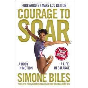 Courage to Soar: A Body in Motion, a Life in Balance -- Simone Biles